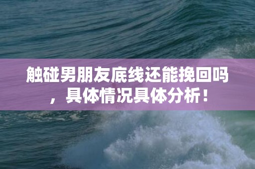 触碰男朋友底线还能挽回吗，具体情况具体分析！