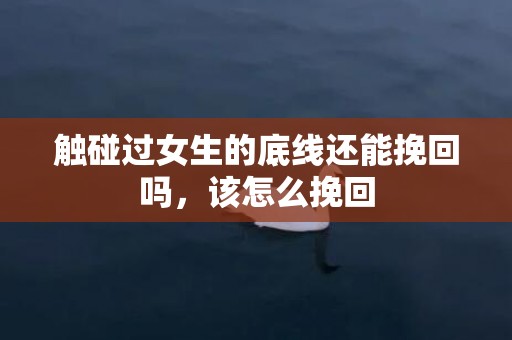 触碰过女生的底线还能挽回吗，该怎么挽回