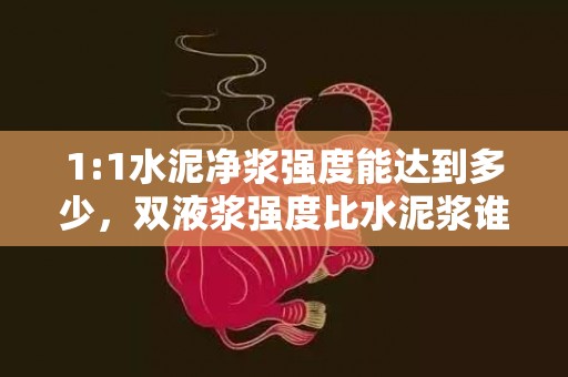 1:1水泥净浆强度能达到多少，双液浆强度比水泥浆谁大