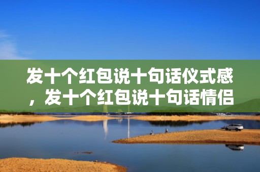 发十个红包说十句话仪式感，发十个红包说十句话情侣
