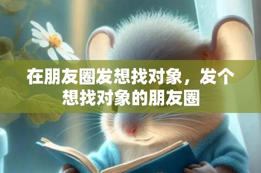 在朋友圈发想找对象，发个想找对象的朋友圈