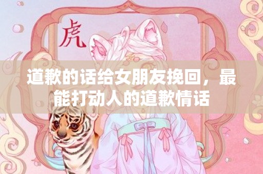 道歉的话给女朋友挽回，最能打动人的道歉情话
