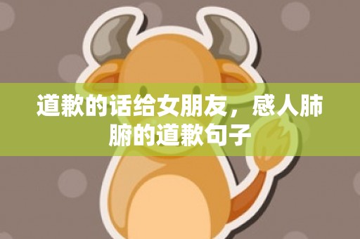 道歉的话给女朋友，感人肺腑的道歉句子
