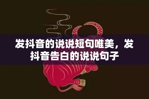 发抖音的说说短句唯美，发抖音告白的说说句子