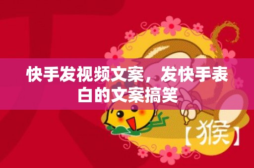 快手发视频文案，发快手表白的文案搞笑