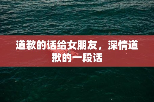 道歉的话给女朋友，深情道歉的一段话