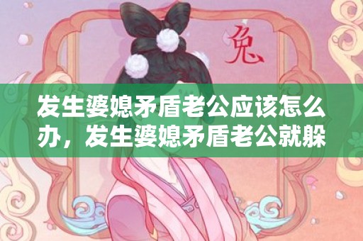 发生婆媳矛盾老公应该怎么办，发生婆媳矛盾老公就躲避了