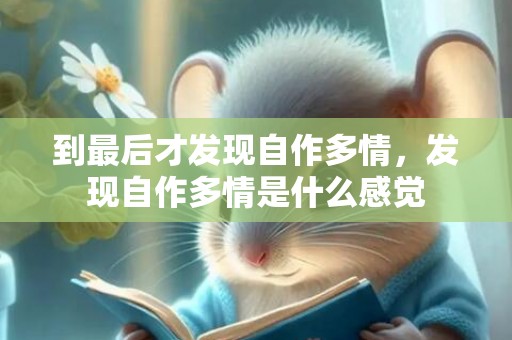 到最后才发现自作多情，发现自作多情是什么感觉