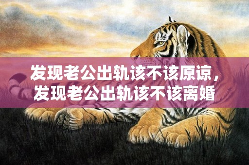 发现老公出轨该不该原谅，发现老公出轨该不该离婚