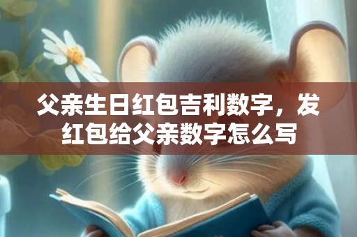 父亲生日红包吉利数字，发红包给父亲数字怎么写