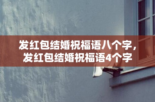 发红包结婚祝福语八个字，发红包结婚祝福语4个字