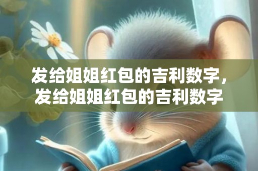 发给姐姐红包的吉利数字，发给姐姐红包的吉利数字