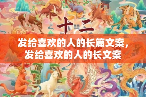 发给喜欢的人的长篇文案，发给喜欢的人的长文案