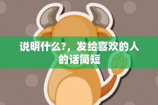 说明什么?，发给喜欢的人的话简短