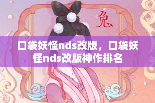 口袋妖怪nds改版，口袋妖怪nds改版神作排名