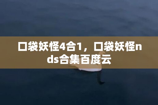 口袋妖怪4合1，口袋妖怪nds合集百度云