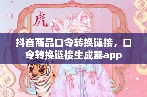 抖音商品口令转换链接，口令转换链接生成器app