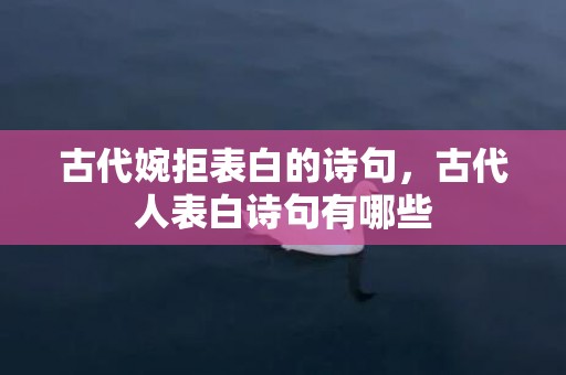 古代婉拒表白的诗句，古代人表白诗句有哪些
