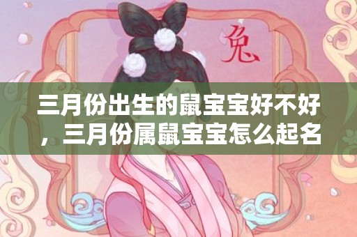 三月份出生的鼠宝宝好不好，三月份属鼠宝宝怎么起名字