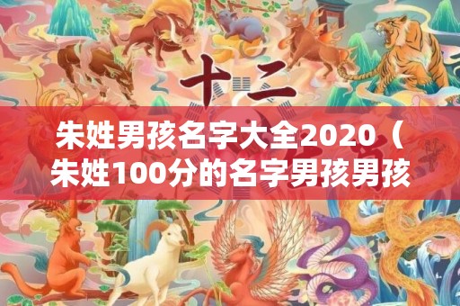 朱姓男孩名字大全2020（朱姓100分的名字男孩男孩取名姓朱）