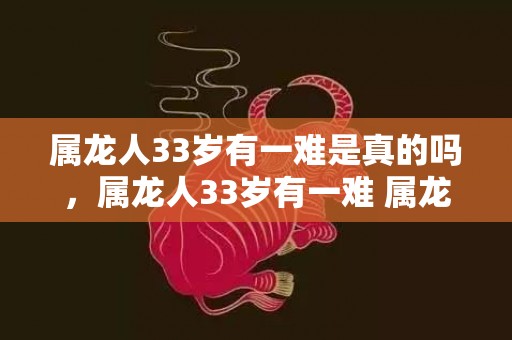 属龙人33岁有一难是真的吗，属龙人33岁有一难 属龙人如何化解劫难