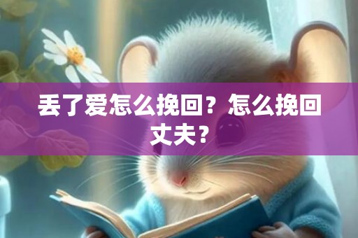 丢了爱怎么挽回？怎么挽回丈夫？