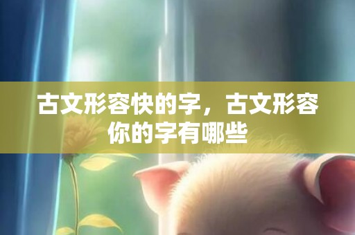 古文形容快的字，古文形容你的字有哪些