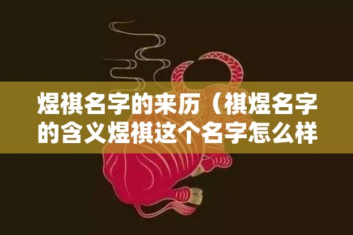 煜祺名字的来历（祺煜名字的含义煜祺这个名字怎么样）