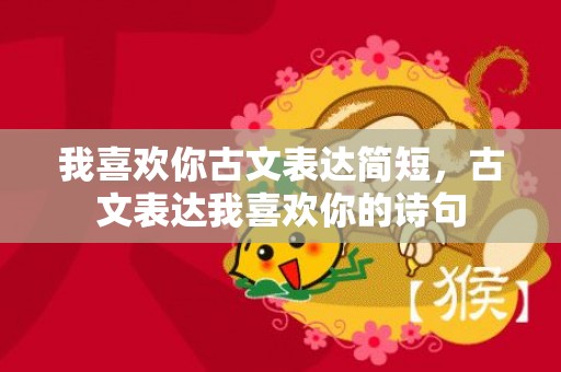 我喜欢你古文表达简短，古文表达我喜欢你的诗句