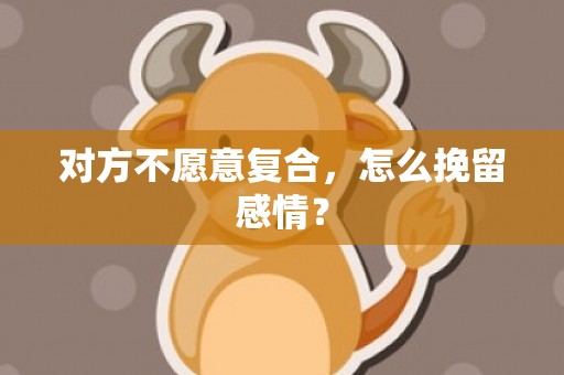 对方不愿意复合，怎么挽留感情？
