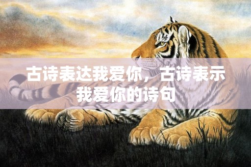 古诗表达我爱你，古诗表示我爱你的诗句
