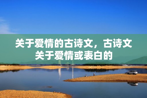 关于爱情的古诗文，古诗文关于爱情或表白的