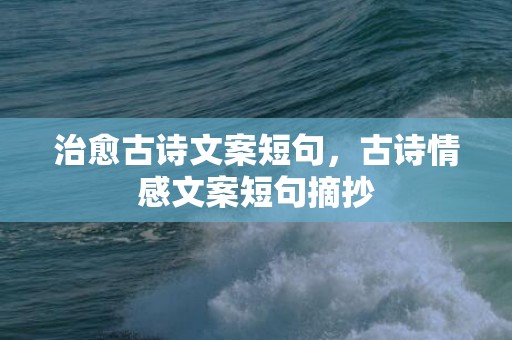 治愈古诗文案短句，古诗情感文案短句摘抄