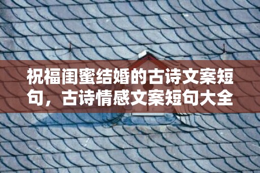 祝福闺蜜结婚的古诗文案短句，古诗情感文案短句大全