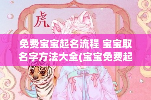 免费宝宝起名流程 宝宝取名字方法大全(宝宝免费起名软件)