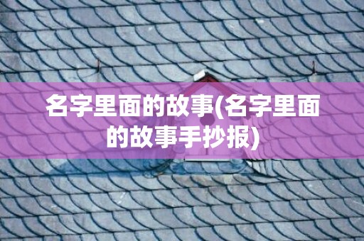 名字里面的故事(名字里面的故事手抄报)