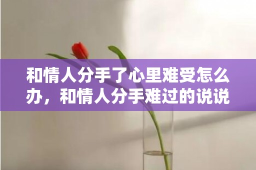 和情人分手了心里难受怎么办，和情人分手难过的说说