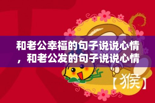 和老公幸福的句子说说心情，和老公发的句子说说心情