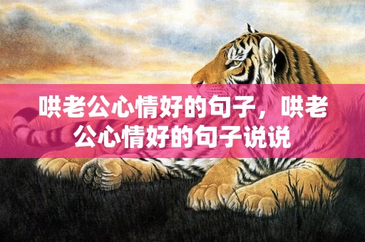 哄老公心情好的句子，哄老公心情好的句子说说