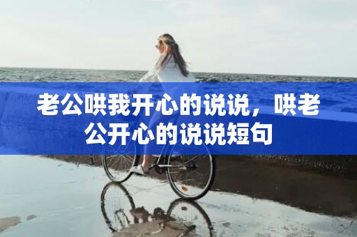 老公哄我开心的说说，哄老公开心的说说短句