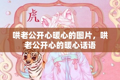 哄老公开心暖心的图片，哄老公开心的暖心话语