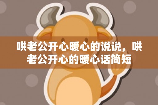 哄老公开心暖心的说说，哄老公开心的暖心话简短