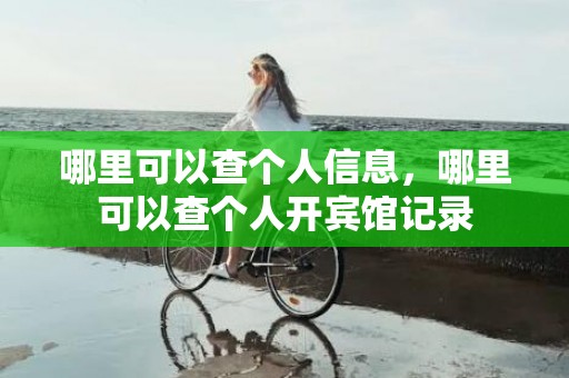 哪里可以查个人信息，哪里可以查个人开宾馆记录