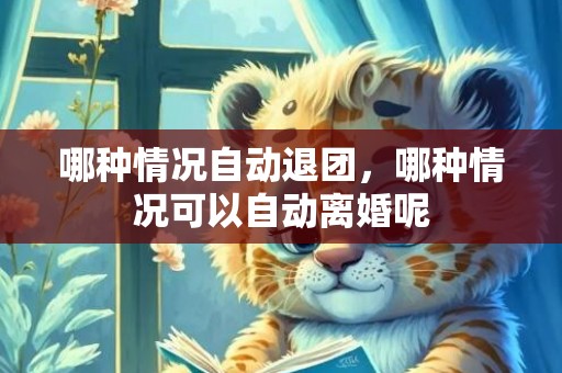 哪种情况自动退团，哪种情况可以自动离婚呢