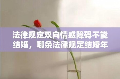 法律规定双向情感障碍不能结婚，哪条法律规定结婚年龄