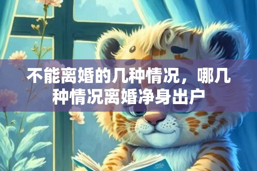 不能离婚的几种情况，哪几种情况离婚净身出户