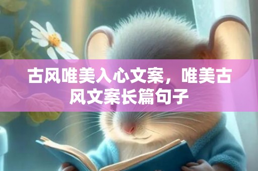 古风唯美入心文案，唯美古风文案长篇句子