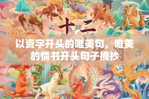 以资字开头的唯美句，唯美的情书开头句子摘抄