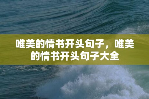 唯美的情书开头句子，唯美的情书开头句子大全