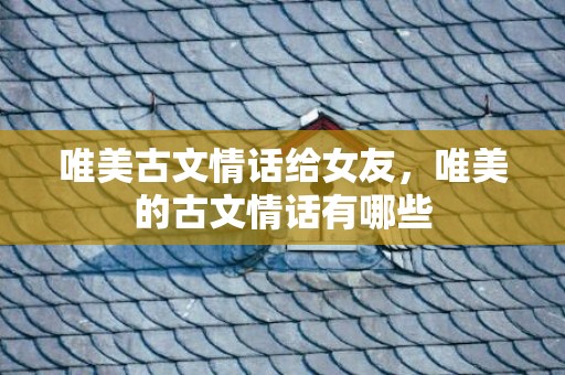 唯美古文情话给女友，唯美的古文情话有哪些